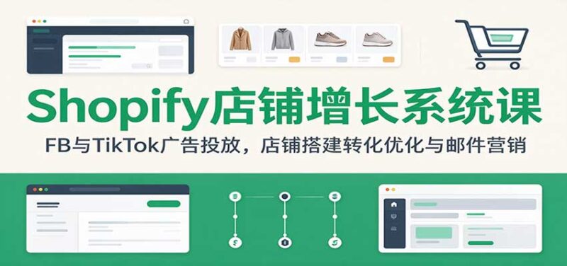 Shopify店铺增长系统课:FB与TikTok广告投放,店铺搭建转化优化与邮件营销-百科网_分享创业项目_网上赚钱方法