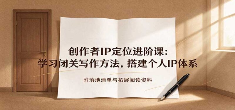 创作者IP定位进阶课:学习闭关写作方法,搭建个人IP体系,附落地清单与拓展阅读资料-百科网_分享创业项目_网上赚钱方法
