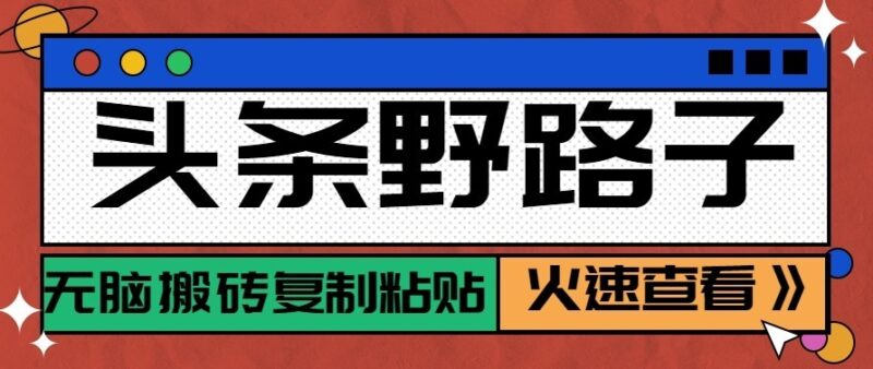 头条号野路子玩法，零成本起号无脑搬砖复制粘贴，普通人稳稳月入过万-百科网_分享创业项目_网上赚钱方法