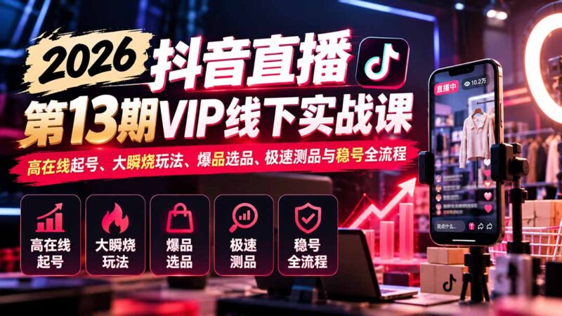 2026抖音直播第13期VIP线下实战课：高在线起号、大瞬烧玩法、爆品选品、极速测品与稳号全流程-百科网_分享创业项目_网上赚钱方法