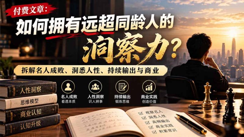 付费文章：如何拥有远超同龄人的洞察力？拆解名人成败、洞悉人性、持续输出与商业实践-百科网_分享创业项目_网上赚钱方法