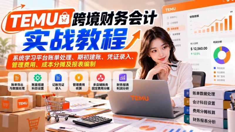 TEMU跨境财务会计实战教程：系统学习平台账单处理、期初建账、凭证录入、管理费用、成本分摊及报表编制-百科网_分享创业项目_网上赚钱方法