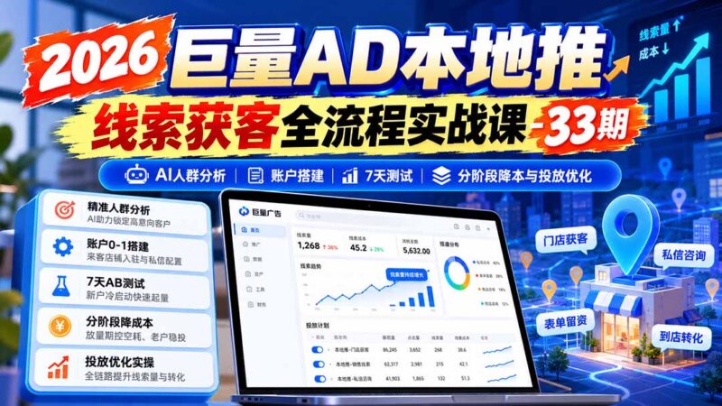2026巨量AD本地推线索获客全流程实战课-33期：AI人群分析、账户搭建、7天测试、分阶段降本与投放优化-百科网_分享创业项目_网上赚钱方法