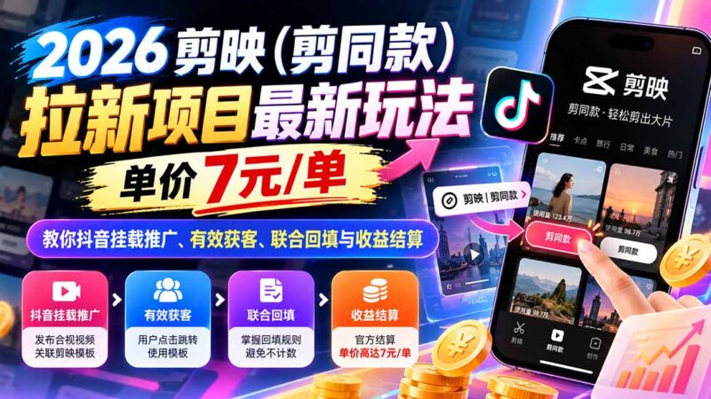 2026剪映(剪同款)拉新项目最新玩法,单价7元/单,教你抖音挂载推广、有效获客、联合回填与收益结算-百科网_分享创业项目_网上赚钱方法