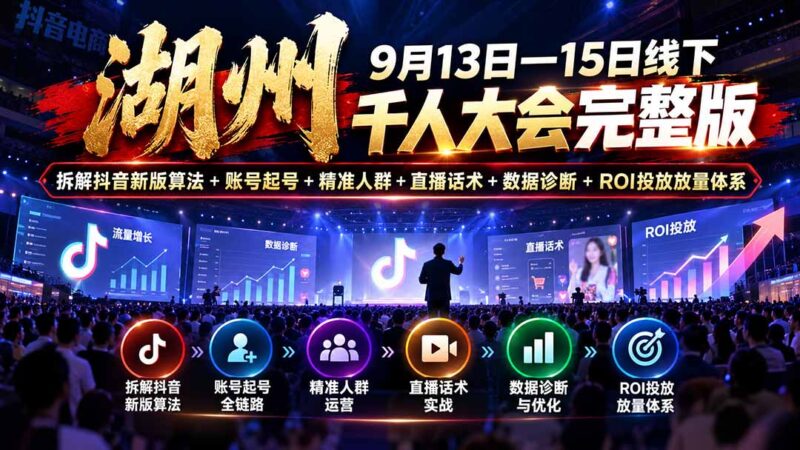 湖州 9月13日—15日线下 千人大会完整版：拆解抖音新版算法+账号起号+精准人群+直播话术+数据诊断+ROI投放放量体系-百科网_分享创业项目_网上赚钱方法