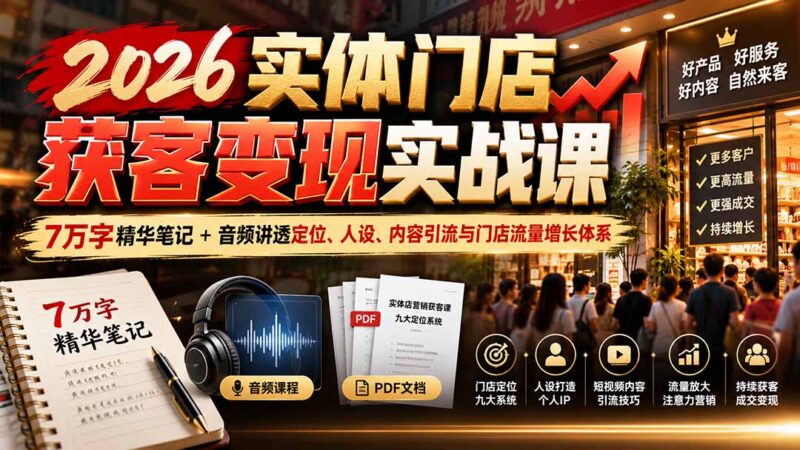 2026实体门店获客变现实战课:7万字精华笔记+音频讲透定位、人设、内容引流与门店流量增长体系-百科网_分享创业项目_网上赚钱方法