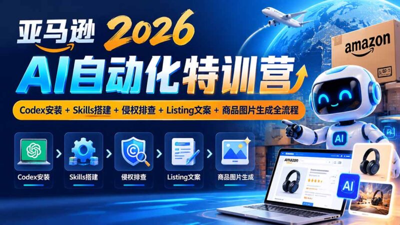 亚马逊2026AI自动化-10月特训营：Codex安装+Skills搭建+侵权排查+Listing文案+商品图片生成全流程-百科网_分享创业项目_网上赚钱方法