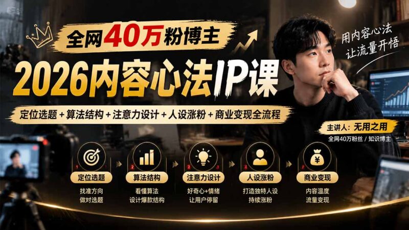 全网40万粉博主-2026内容心法IP课：定位选题+算法结构+注意力设计+人设涨粉+商业变现全流程-百科网_分享创业项目_网上赚钱方法