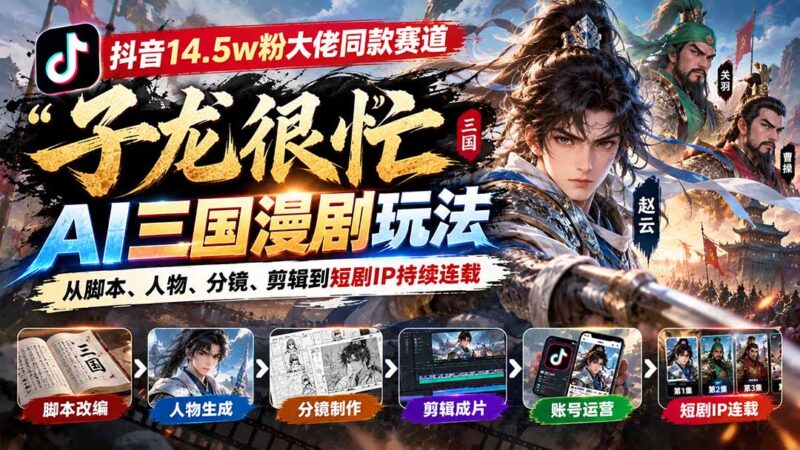 抖音14.5w粉大佬同款赛道「子龙很忙」AI三国漫剧玩法:从脚本、人物、分镜、剪辑到短剧IP持续连载-百科网_分享创业项目_网上赚钱方法