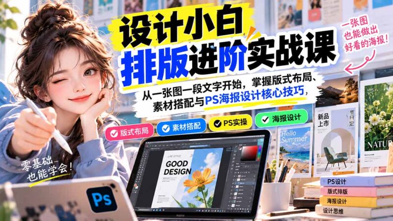 设计小白排版进阶实战课:从一张图一段文字开始,掌握版式布局、素材搭配与PS海报设计核心技巧-百科网_分享创业项目_网上赚钱方法