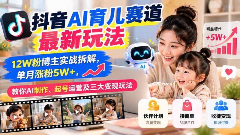 抖音AI育儿赛道最新玩法：12W粉博主实战拆解，单月涨粉5W+，教你AI制作、起号运营及三大变现玩法-百科网_分享创业项目_网上赚钱方法