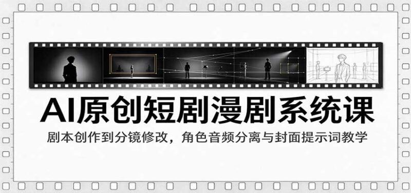 AI原创短剧漫剧系统课：剧本创作到分镜修改，角色音频分离与封面提示词教学-百科网_分享创业项目_网上赚钱方法