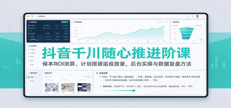 抖音千川随心推进阶课:保本ROI测算,计划搭建追投放量,后台实操与数据复盘方法-百科网_分享创业项目_网上赚钱方法