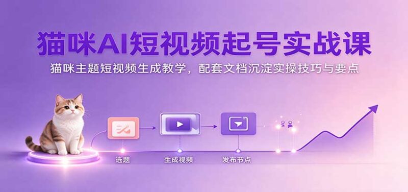 猫咪AI短视频起号实战课:猫咪主题短视频生成教学,配套文档沉淀实操技巧与要点-百科网_分享创业项目_网上赚钱方法