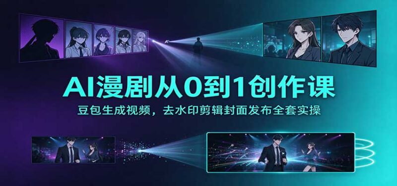 AI漫剧从0到1创作课：豆包生成视频，去水印剪辑封面发布全套实操-百科网_分享创业项目_网上赚钱方法