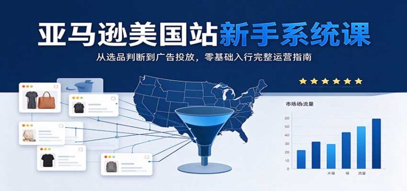 亚马逊美国站新手系统课:从选品判断到广告投放,零基础入行完整运营指南-百科网_分享创业项目_网上赚钱方法