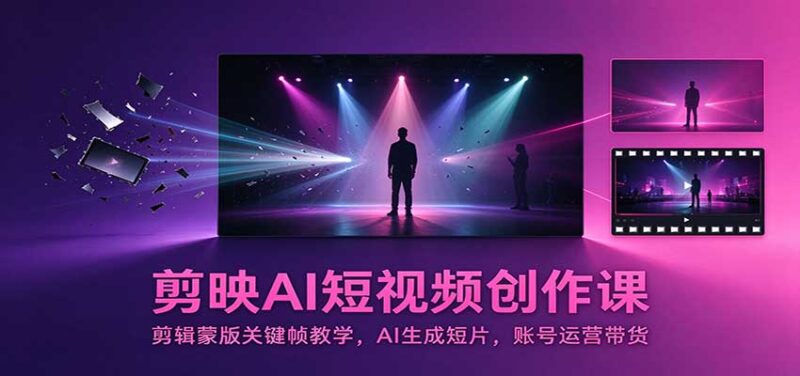 剪映AI短视频创作课：剪辑蒙版关键帧教学，AI生成短片，账号运营带货-百科网_分享创业项目_网上赚钱方法