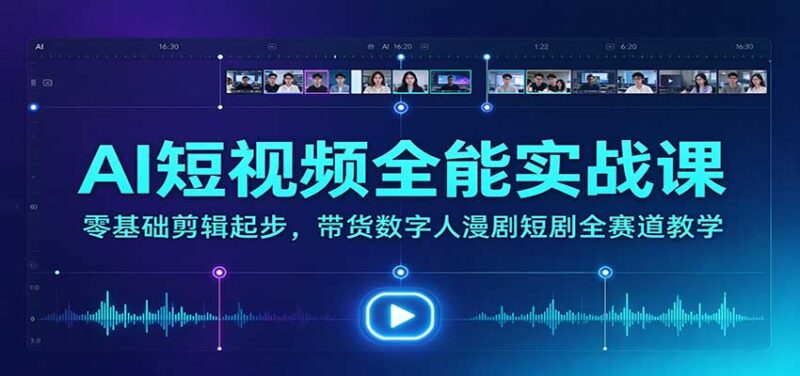 AI短视频全能实战课：零基础剪辑起步，带货数字人漫剧短剧全赛道教学-百科网_分享创业项目_网上赚钱方法