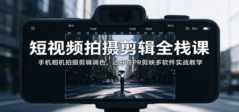 短视频拍摄剪辑全栈课：手机相机拍摄剪辑调色，达芬奇PR剪映多软件实战教学-百科网_分享创业项目_网上赚钱方法