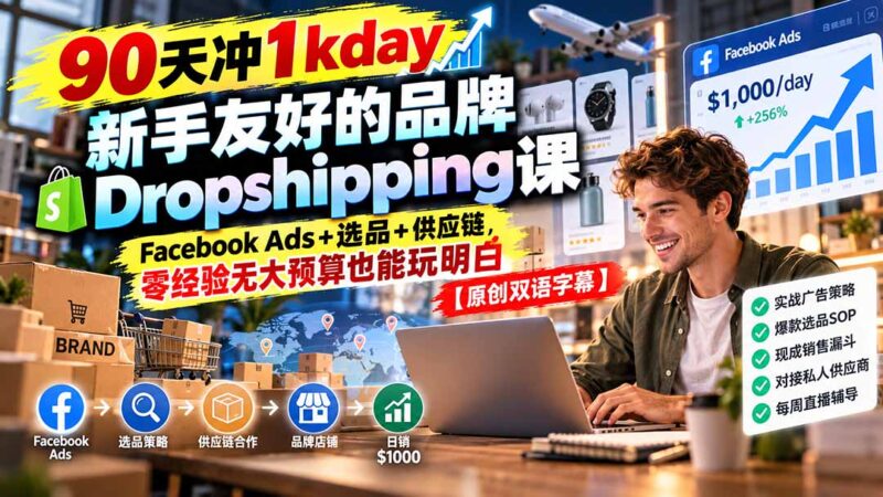 90天冲1kday 新手友好的品牌Dropshipping课：Facebook Ads+选品+供应链，零经验无大预算也能玩明白【原创双语字幕】-百科网_分享创业项目_网上赚钱方法