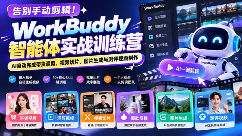 告别手动剪辑！WorkBuddy智能体实战训练营：AI自动完成带货混剪、视频切片、图片生成与测评视频制作-百科网_分享创业项目_网上赚钱方法