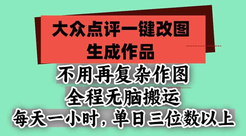 不用再复杂作图，大众点评一键改图生成作品，全程无脑搬运 每天一小时，单日三位数以上-百科网_分享创业项目_网上赚钱方法