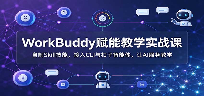 WorkBuddy赋能教学实战课:自制Skill技能,接入CLI与扣子智能体,让AI服务教学 20261022190036-6ada5d54ccc6d.jpg