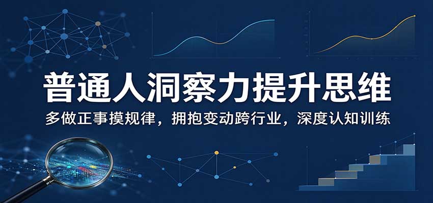 普通人洞察力提升思维：多做正事摸规律，拥抱变动跨行业，深度认知训练-新发现资源网