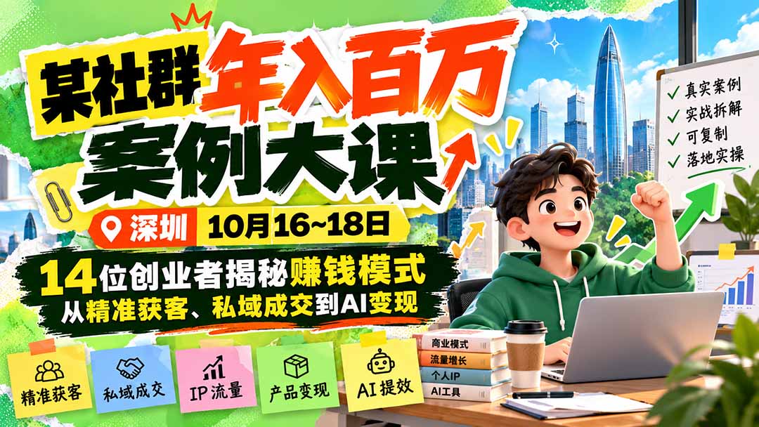 某社群年入百万案例大课-深圳10月16~18日：14位创业者揭秘赚钱模式，从精准获客、私域成交到AI变现-新发现资源网