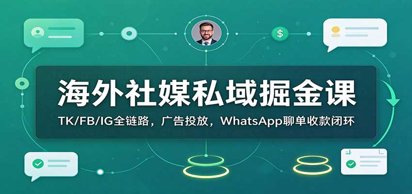 海外社媒私域掘金课：TK/FB/IG全链路，广告投放，WhatsApp聊单收款闭环-新发现资源网
