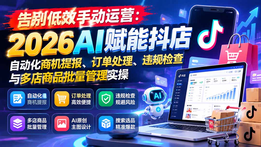 (21147期)告别低效手动运营:2026AI赋能抖店自动化商机提报、订单处理、违规检查与多店商品批量管理实操 20261025030109-6add70f56c435.jpg