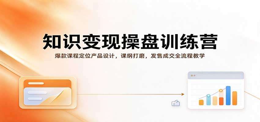知识变现操盘训练营：爆款课程定位产品设计，课纲打磨，发售成交全流程教学-新发现资源网