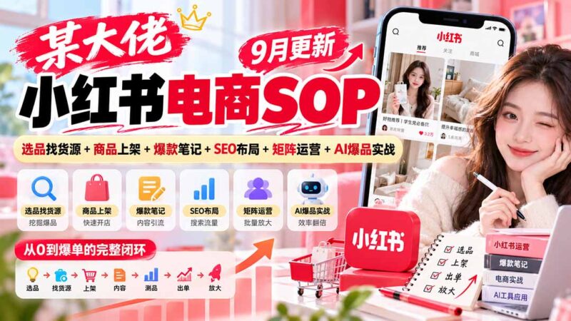 某大佬小红书电商SOP|9月更新:选品找货源+商品上架+爆款笔记+SEO布局+矩阵运营+AI爆品实战-百科网_分享创业项目_网上赚钱方法