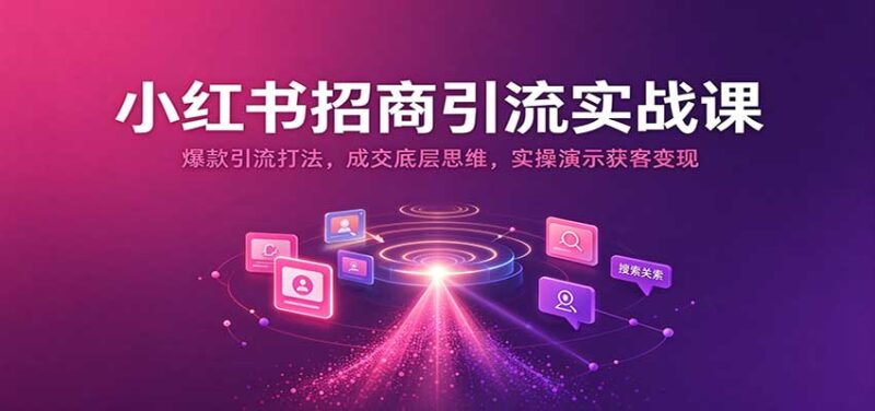 小红书招商引流实战课：爆款引流打法，成交底层思维，实操演示获客变现-百科网_分享创业项目_网上赚钱方法