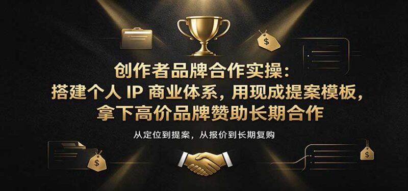 创作者品牌合作实操:搭建个人IP商业体系,用现成提案模板,拿下高价品牌赞助长期合作-百科网_分享创业项目_网上赚钱方法