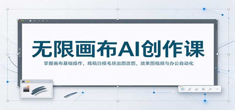 无限画布AI创作课：掌握画布基础操作，线稿白模毛坯出图改图，效果图视频与办公自动化-百科网_分享创业项目_网上赚钱方法