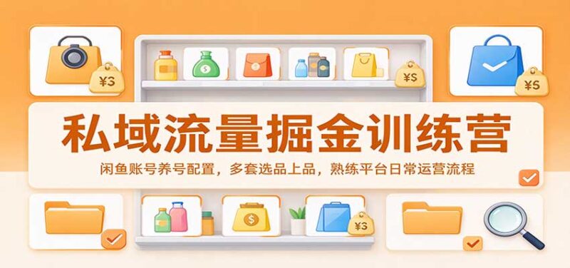 私域流量掘金训练营:闲鱼账号养号配置,多套选品上品,熟练平台日常运营流程-百科网_分享创业项目_网上赚钱方法