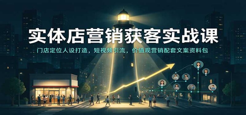 实体店营销获客实战课：门店定位人设打造，短视频引流，价值观营销配套文案资料包-百科网_分享创业项目_网上赚钱方法
