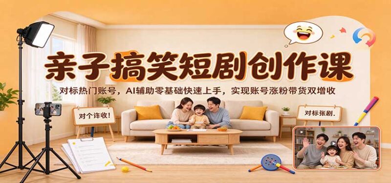 亲子搞笑短剧创作课：对标热门账号，AI辅助零基础快速上手，实现账号涨粉带货双增收-百科网_分享创业项目_网上赚钱方法