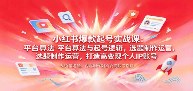 小红书爆款起号实战课:平台算法与起号逻辑,选题制作运营,打造高变现个人IP账号-百科网_分享创业项目_网上赚钱方法