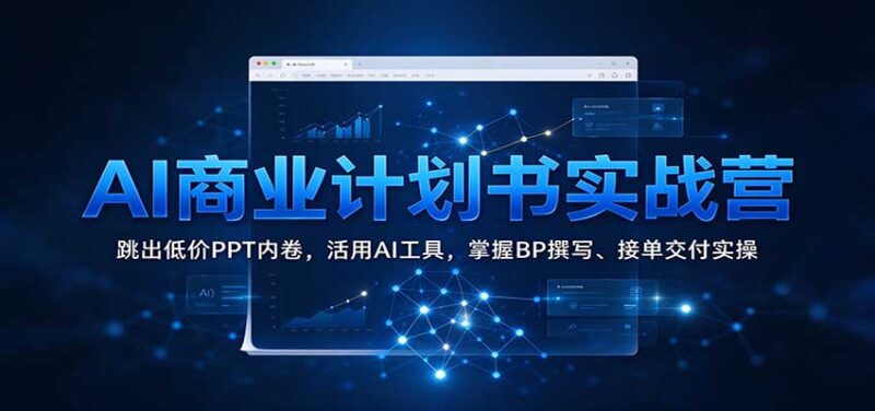 AI商业计划书实战营：跳出低价PPT内卷，活用AI工具，掌握BP撰写、接单交付实操-百科网_分享创业项目_网上赚钱方法