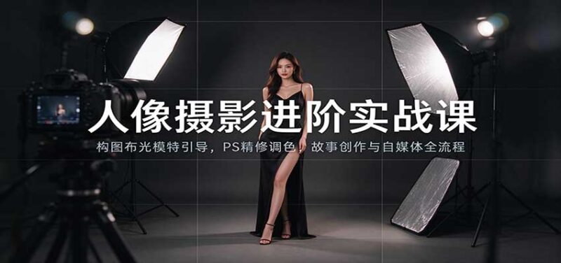 人像摄影进阶课:构图布光模特引导,PS精修调色,故事创作与自媒体全流程教学-百科网_分享创业项目_网上赚钱方法